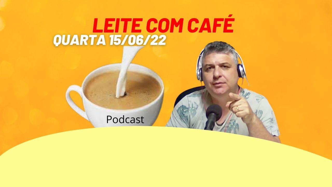 Podcast Leite com Café de 15/06/22